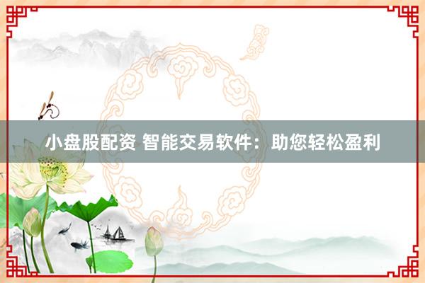 小盘股配资 智能交易软件：助您轻松盈利