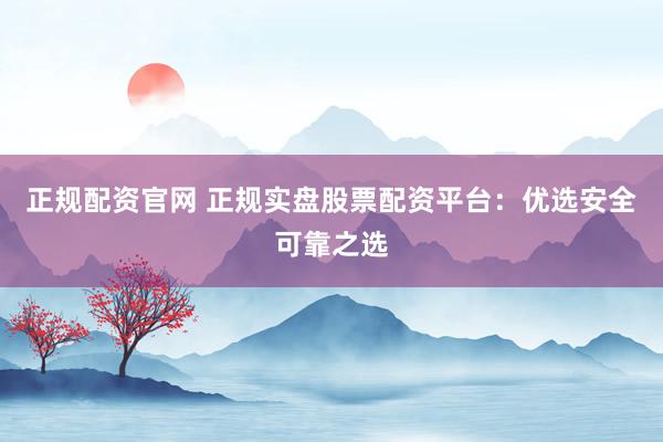 正规配资官网 正规实盘股票配资平台:优选安全可靠之选