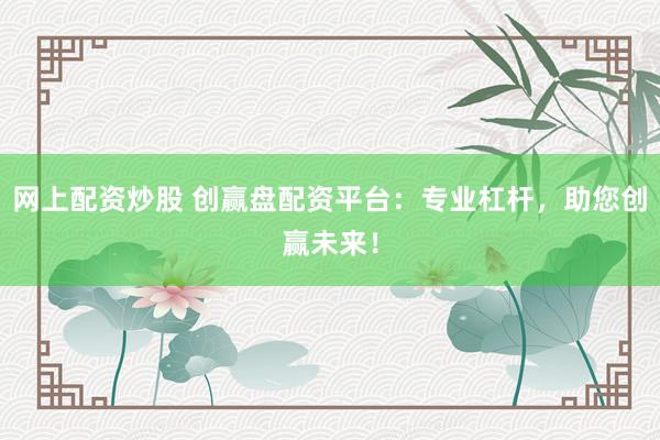 网上配资炒股 创赢盘配资平台：专业杠杆，助您创赢未来！