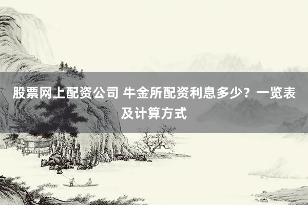 股票网上配资公司 牛金所配资利息多少？一览表及计算方式