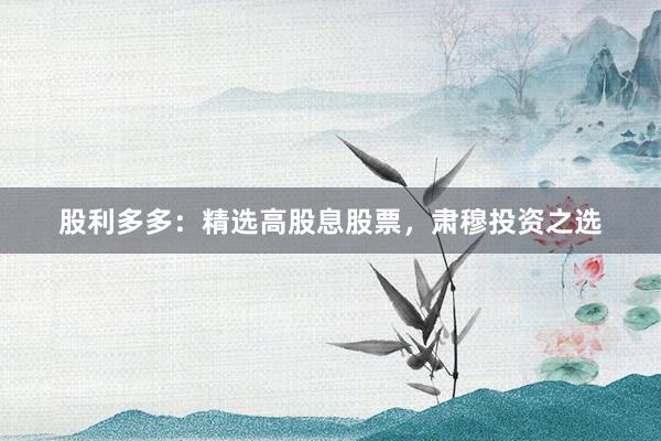 股利多多：精选高股息股票，肃穆投资之选