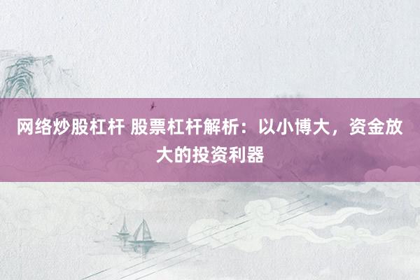 网络炒股杠杆 股票杠杆解析：以小博大，资金放大的投资利器