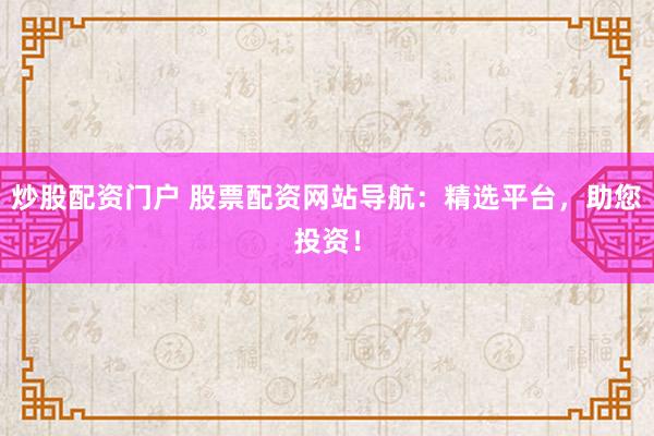 炒股配资门户 股票配资网站导航:精选平台,助您投资!