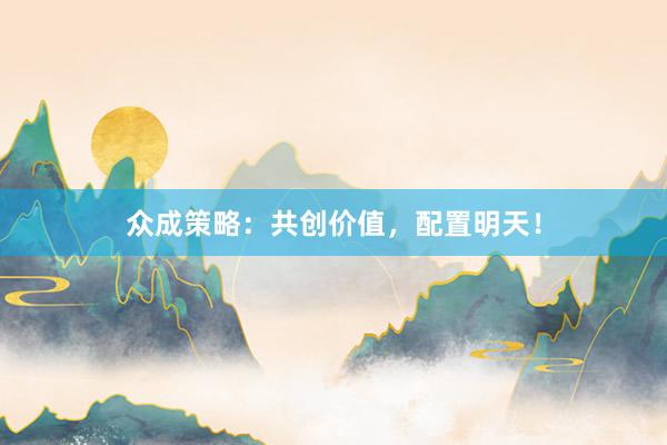众成策略：共创价值，配置明天！