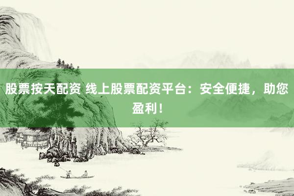 股票按天配资 线上股票配资平台：安全便捷，助您盈利！