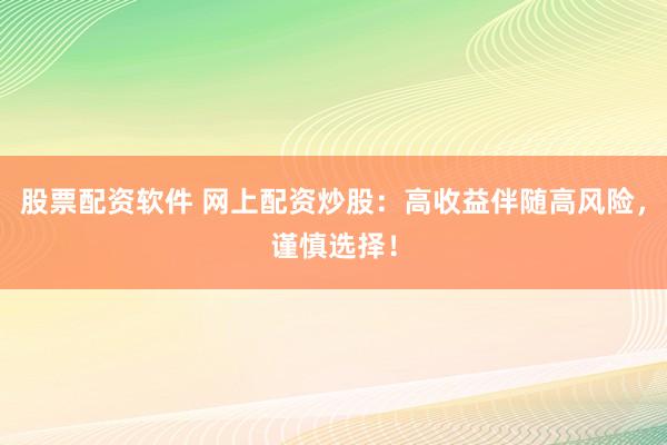 股票配资软件 网上配资炒股：高收益伴随高风险，谨慎选择！