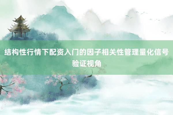 结构性行情下配资入门的因子相关性管理量化信号验证视角