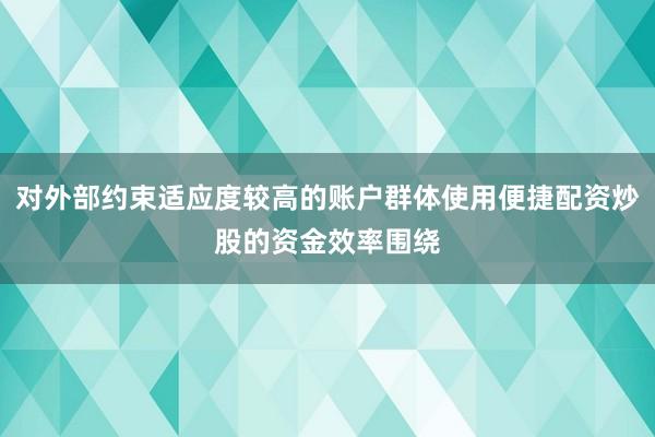 对外部约束适应度较高的账户群体使用便捷配资炒股的资金效率围绕