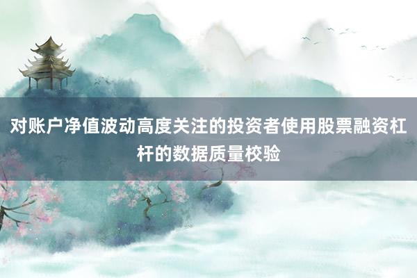 对账户净值波动高度关注的投资者使用股票融资杠杆的数据质量校验