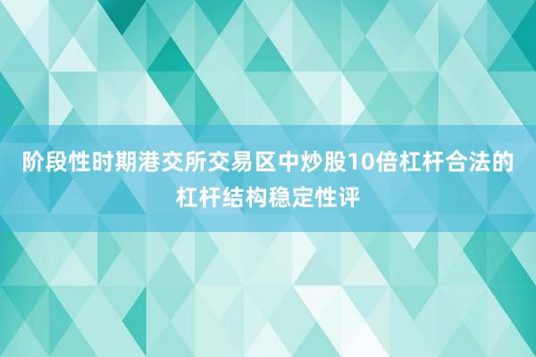 阶段性时期港交所交易区中炒股10倍杠杆合法的杠杆结构稳定性评
