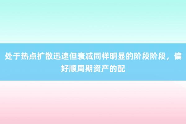 处于热点扩散迅速但衰减同样明显的阶段阶段，偏好顺周期资产的配