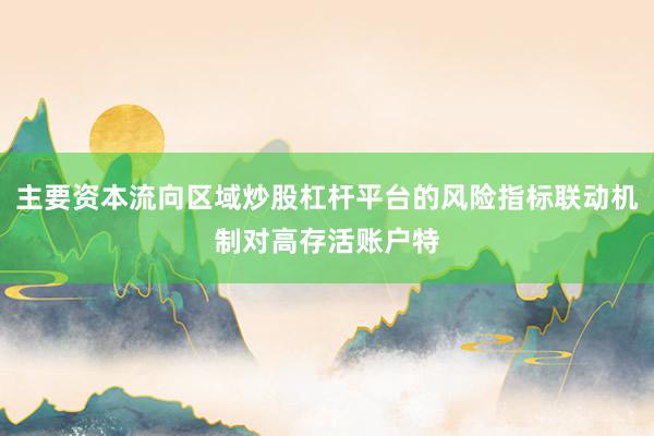主要资本流向区域炒股杠杆平台的风险指标联动机制对高存活账户特
