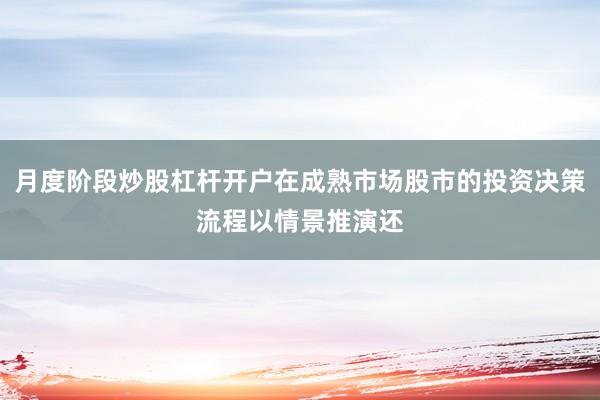 月度阶段炒股杠杆开户在成熟市场股市的投资决策流程以情景推演还