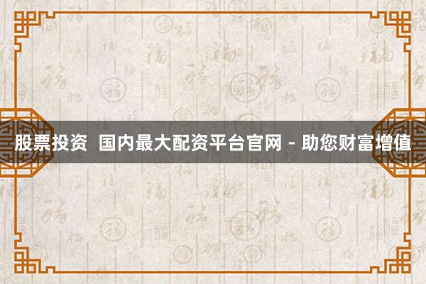 股票投资  国内最大配资平台官网 - 助您财富增值