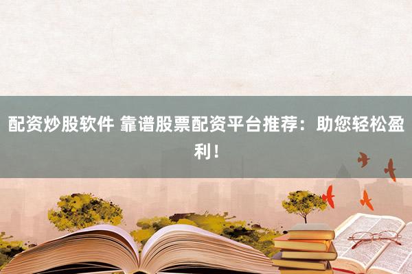配资炒股软件 靠谱股票配资平台推荐：助您轻松盈利！