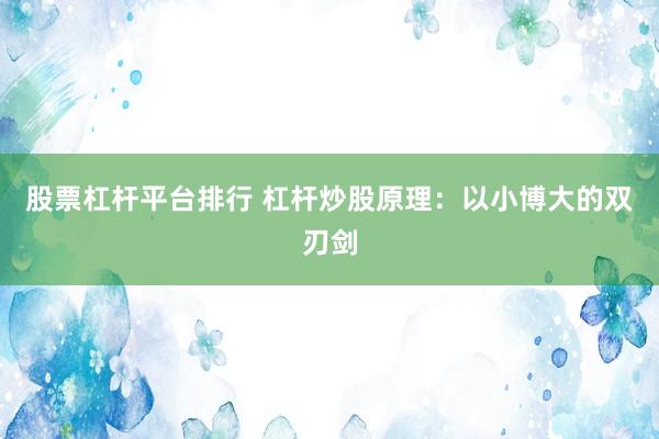 股票杠杆平台排行 杠杆炒股原理:以小博大的双刃剑